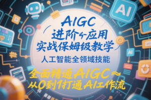 AIGC进阶应用实战保姆级教学，人工智能全领域技能，全面精通AIGC从0到1打通AI工作流-爱找项目网