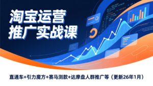 淘宝运营推广实战课，直通车+引力魔方+赛马测款+达摩盘人群推广等(更新26年1月-爱找项目网