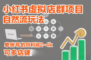 小红书虚拟店群项目，自然流玩法，批量自动化，稳定不费号，单账号的月利润2-4k，可多店矩阵-爱找项目网