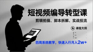 短视频编导转型课，剪辑拍摄、脚本拆解、实战投流，四周系统教学，快速入行月入2w+-爱找项目网