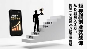 短视频创业实战课：从0到月入3万：揭秘一天涨粉25万的完整路径-爱找项目网