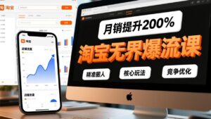 淘宝无界爆流课，精准圈人、核心玩法、竞争优化，快速引爆店铺流量，月销提升200%-爱找项目网