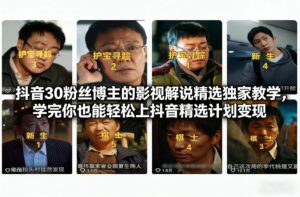 抖音30粉丝博主的影视解说精选独家教学，学完你也能轻松上抖音精选计划变现-爱找项目网