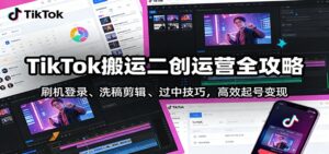 TikTok搬运二创运营全攻略：刷机登录、洗稿剪辑 、过中技巧，高效起号变现-爱找项目网
