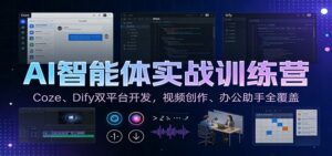 AI智能体实战训练营：Coze、Dify双平台开发，视频创作、办公助手全覆盖-爱找项目网