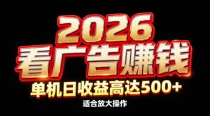 2026隐藏蓝海：看广告赚钱效率升级，单机日收益高达500+，适合放大操作-爱找项目网