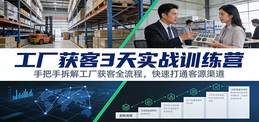 工厂获客3天实战训练营:手把手拆解工厂获客全流程,快速打通客源渠道-爱找项目网