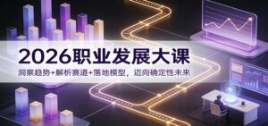 2026职业发展大课：洞察趋势+解析赛道+落地模型，迈向确定性未来-爱找项目网