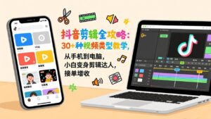 抖音剪辑全攻略：30+种视频类型教学，从手机到电脑，小白变身剪辑达人，接单增收-爱找项目网