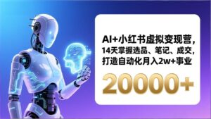 AI+小红书虚拟变现营，14天掌握选品、笔记、成交，打造自动化月入2w+事业(更新-爱找项目网