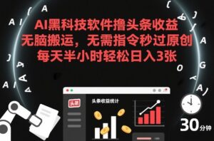AI黑科技软件撸头条收益，无脑搬运，无需指令秒过原创，每天半小时轻松日入3张【揭秘】-爱找项目网