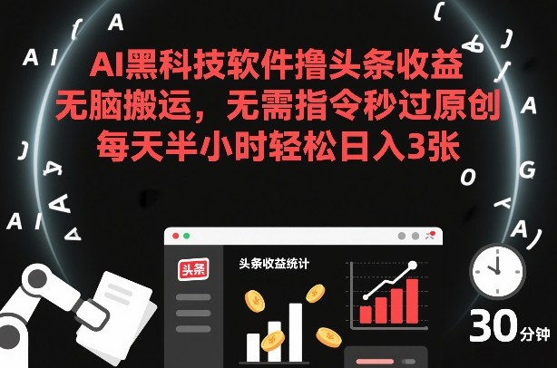 AI黑科技软件撸头条收益，无脑搬运，无需指令秒过原创，每天半小时轻松日入3张【揭秘】-爱找项目网