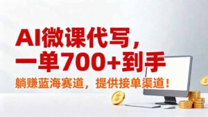 AI微课代写，一单700+到手，躺赚蓝海赛道，提供接单渠道！-爱找项目网