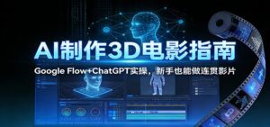 AI制作3D电影指南：Google Flow+ChatGPT实操，新手也能做连贯影片-爱找项目网