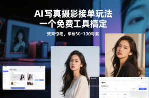 AI写真摄影接单玩法，一个免费工具搞定，效果惊艳，单价50-100每套-爱找项目网