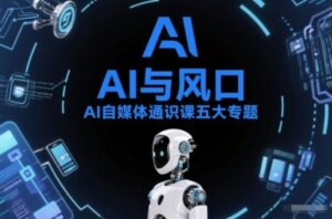 AI自媒体通识课五大专题，AI基础操作篇+AI生活娱乐篇+AI职场提效篇+AI自媒体实操篇+账号创作工具篇-爱找项目网