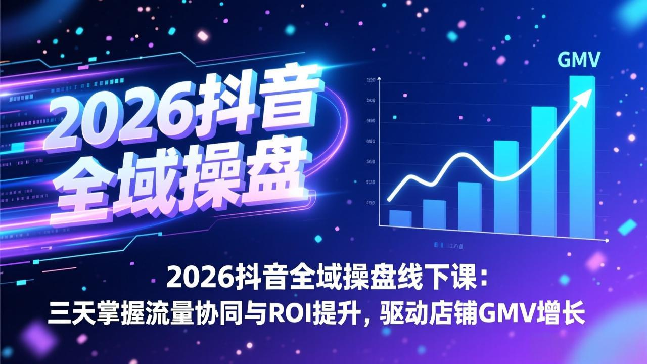 2026抖音全域操盘线下课：三天掌握流量协同与ROI提升，驱动店铺GMV增长-爱找项目网