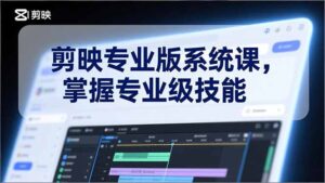 剪映专业版系统课，基础操作、高级技巧、电影调色、特效制作、AI应用/等等，掌握专业级技能-爱找项目网