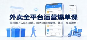 外卖全平台运营爆单课：美团饿了么京东玩法，新店30天起量推广技巧，高效盈利！-爱找项目网