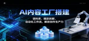 AI内容工厂搭建：语料库、爆款拆解、自动化工作流，解放创作生产力-爱找项目网