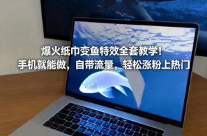 爆火纸巾变鱼特效全套教学！手机就能做，自带流量，轻松涨粉上热门-爱找项目网