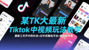某TK大佬最新Tiktok中视频玩法教学，最新三天开中的办法+过中后搬运方法+搬运起号等-爱找项目网