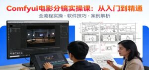 ComfyUI电影分镜实操课：分镜一致性，全流程AI视频制作，零基础也能做专业分镜-爱找项目网