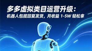 多多虚拟类目运营升级：机器人包揽回复发货，月收益 1-5W 轻松拿-爱找项目网