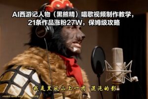 AI西游记人物(黑熊精)唱歌视频制作教学，21条作品涨粉27W，保姆级攻略-爱找项目网