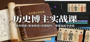 历史博主实战课：账号搭建+配音修音+封面制作，零基础起号变现-爱找项目网