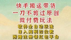 快手搬运带货，一刀不剪过原创，微付费玩法，软件全自动玩法，日入纯利四位数【揭秘】-爱找项目网