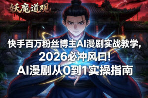快手百万粉丝博主AI漫剧实战教学，2026必冲风口！AI漫剧从0到1实操指南-爱找项目网