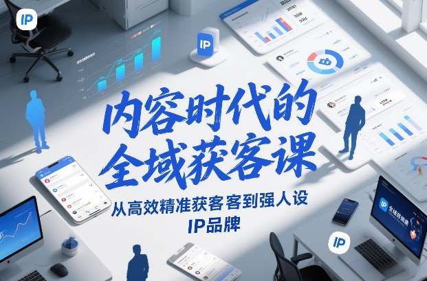 内容时代的全域获客课，从高效精准获客到强人设IP品牌-爱找项目网