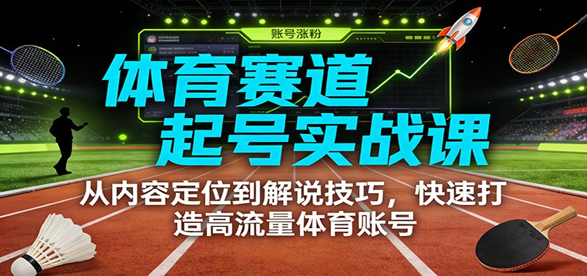 体育赛道起号实战课:从内容定位到解说技巧,快速打造高流量体育账号-爱找项目网