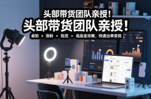 头部带货团队亲授！专业短视频实拍带货课：桌拍+涨粉+投流+选品全攻略，快速出单变现，月入2w+-爱找项目网