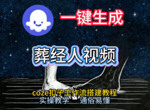 通过Coze工作流，一键生成《葬经人》爆火短视频，实操搭建教学课，通俗易懂-爱找项目网