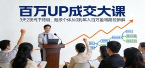 百万UP成交大课：3天2夜线下特训，超级个体从0到年入百万盈利路径拆解-爱找项目网