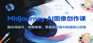 Midjourney AI图像创作课：提示词设计，风格探索，零基础掌握AI绘画核心技能-爱找项目网