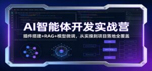 AI智能体开发实战营：插件搭建+RAG+模型微调，从实操到项目落地全覆盖-爱找项目网