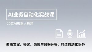 AI业务自动化实战课，20款AI机器人搭建，覆盖文案、播客、销售与数据分析，打造自动化业务-爱找项目网