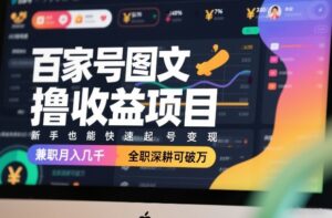 百家号图文撸收益项目，新手也能快速起号变现，兼职月入几千，全职深耕可破万-爱找项目网