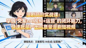 漫剧高阶实战课：掌握“文案+AI视频+运营”的闭环能力，快速批量产出高质量漫剧短视频-爱找项目网