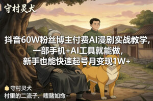 抖音60W粉丝博主付费AI漫剧实战教学，一部手机+AI工具就能做，新手也能快速起号月变现1W+-爱找项目网