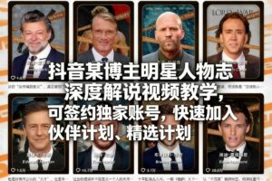 抖音某博主明星人物志深度解说视频教学，可签约独家账号，快速加入伙伴计划、精选计划-爱找项目网