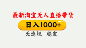 淘宝无人直播【最新】，独家技术，日入1000+，无违规无封号，可矩阵，长期稳定-爱找项目网