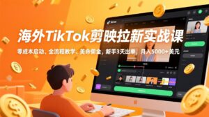 海外TikTok剪映拉新实战课，零成本启动、全流程教学、美金佣金，新手3天出单，月入5000+美元-爱找项目网