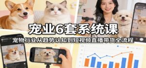 宠业6套系统课：宠物行业从趋势认知到短视频直播带货全流程-爱找项目网