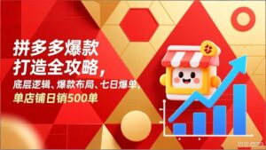 拼多多爆款打造全攻略，底层逻辑、爆款布局、七日爆单，单店铺日销500单-爱找项目网