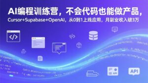 AI编程训练营，不会代码也能做产品，Cursor+Supabase+OpenAI，从0到1上线应用，月副业收入破3万-爱找项目网