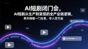 AI短剧闭门会，AI短剧从生产到变现的全产业链逻辑，两天搞懂一门生意，年入百万起-爱找项目网